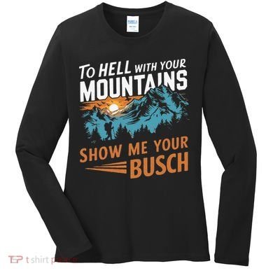 Hiking To Hell With Your Mountains Show Me Your Busch Women's Long Sleeve Shirt