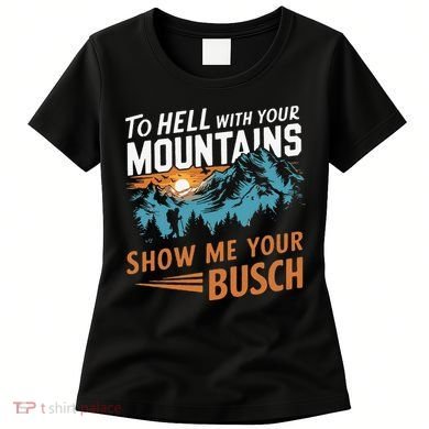 Hiking To Hell With Your Mountains Show Me Your Busch Women's T-Shirt