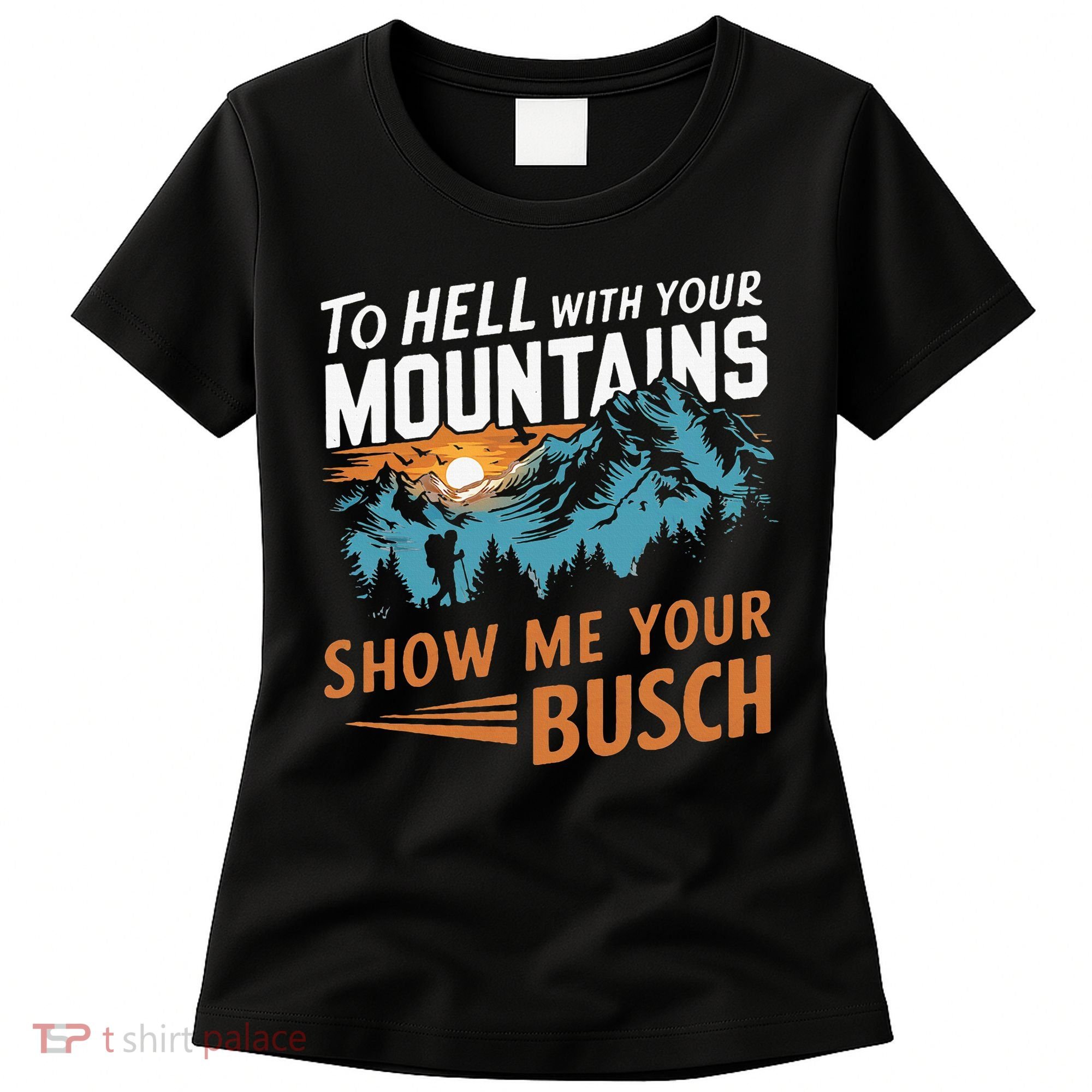 Hiking To Hell With Your Mountains Show Me Your Busch Women's T-Shirt
