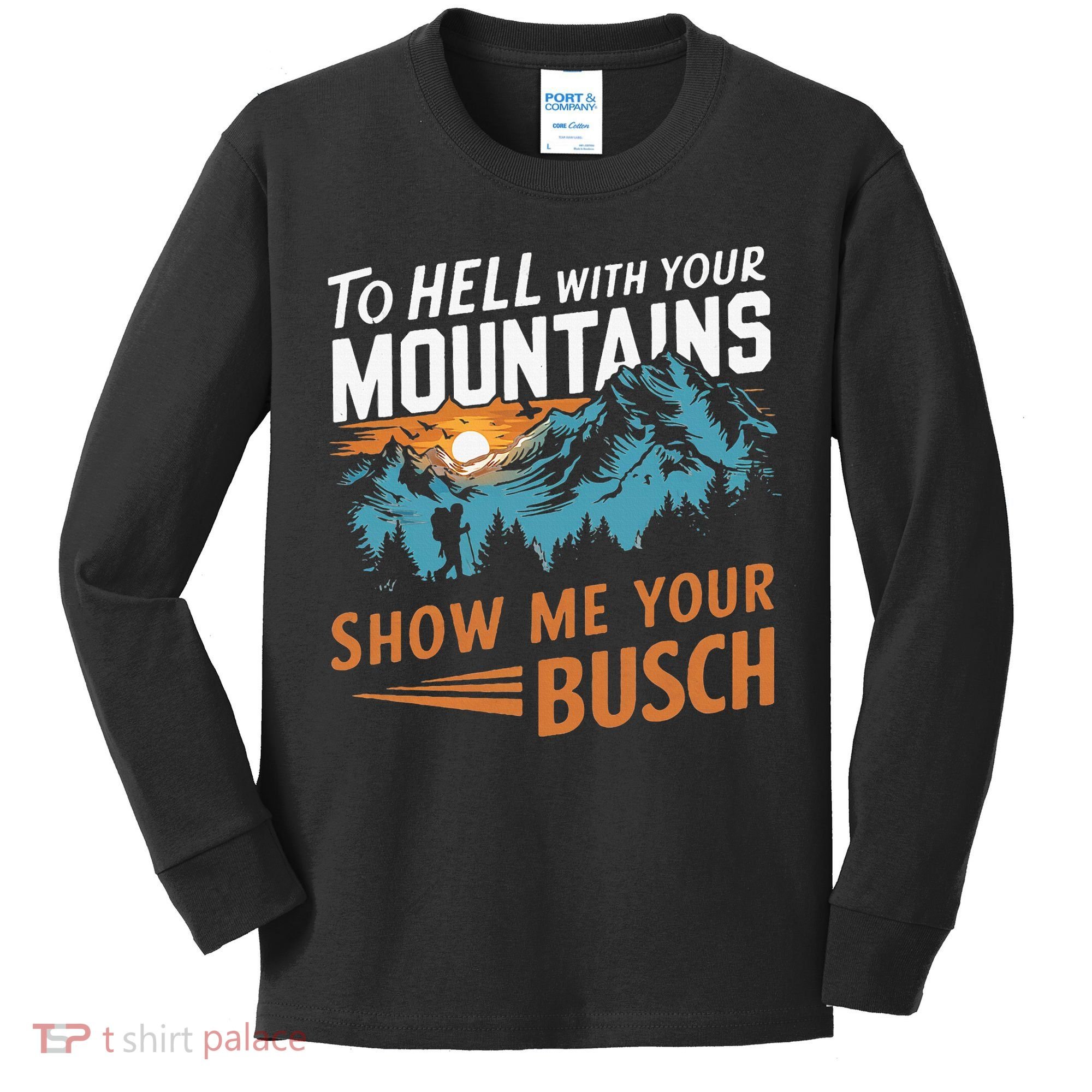 Hiking To Hell With Your Mountains Show Me Your Busch Kids Long Sleeve Shirt
