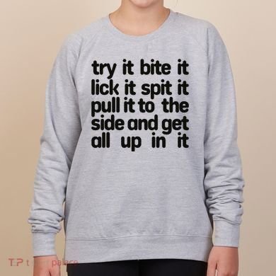 Hard222soft Try It Bite It Lick It Spit It Pull It To The Side And Get All Up In Women's Sweatshirt