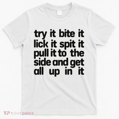Hard222soft Try It Bite It Lick It Spit It Pull It To The Side And Get All Up In T-Shirt