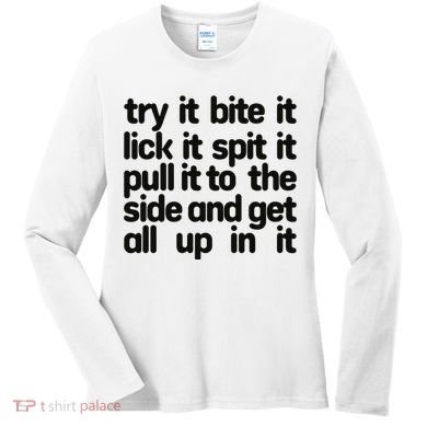 Hard222soft Try It Bite It Lick It Spit It Pull It To The Side And Get All Up In Women's Long Sleeve Shirt