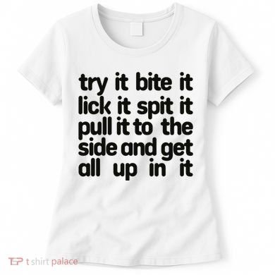 Hard222soft Try It Bite It Lick It Spit It Pull It To The Side And Get All Up In Women's T-Shirt