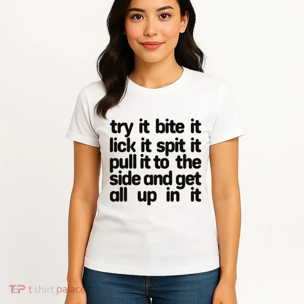 Hard222soft Try It Bite It Lick It Spit It Pull It To The Side And Get All Up In Women's T-Shirt