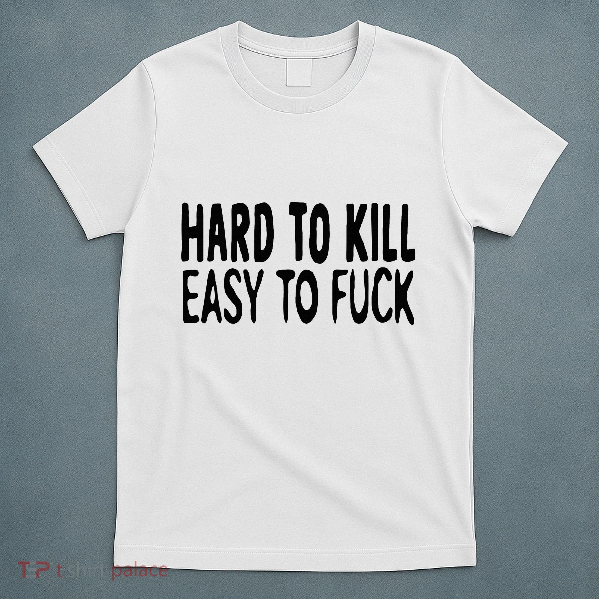 Hard To Kill Easy To Fuck Funny Quote T-Shirt