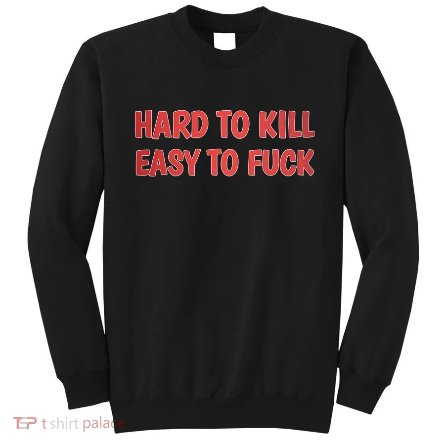 Hard To Kill Easy To Fuck Sweatshirt