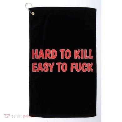 Hard To Kill Easy To Fuck Golf Towel