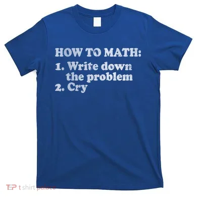 How To Math Write Down The Problem And Cry T-Shirt