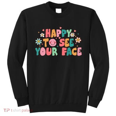 Happy To See Your Face First Day Of School Teacher Flower Sweatshirt