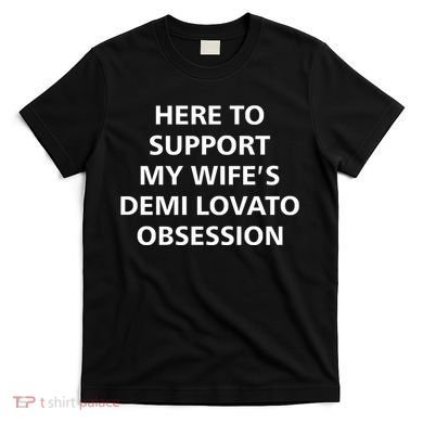 Here To Support My WifeS Demi Lovato Obsession T-Shirt
