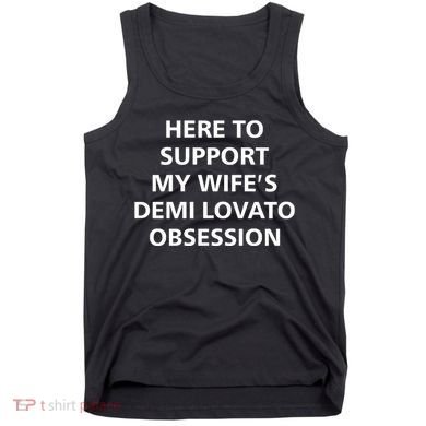 Here To Support My WifeS Demi Lovato Obsession Tank Top