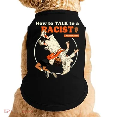 How To Talk To A Racist A Practical Guide Doggie Tank