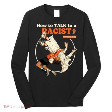 How To Talk To A Racist A Practical Guide Long Sleeve Shirt