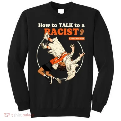 How To Talk To A Racist A Practical Guide Sweatshirt