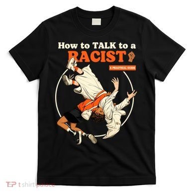 How To Talk To A Racist A Practical Guide T-Shirt