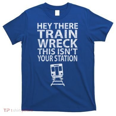 Hey There Train Wreck This Isnt Your Station Gift T-Shirt
