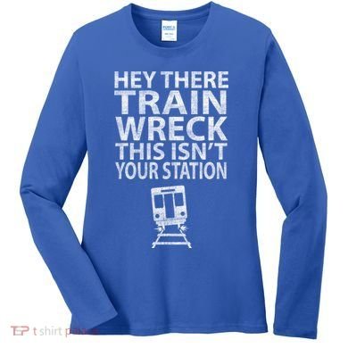 Hey There Train Wreck This Isnt Your Station Gift Women's Long Sleeve Shirt