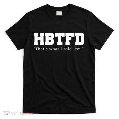 HBTFD That's What I Told Em T-Shirt