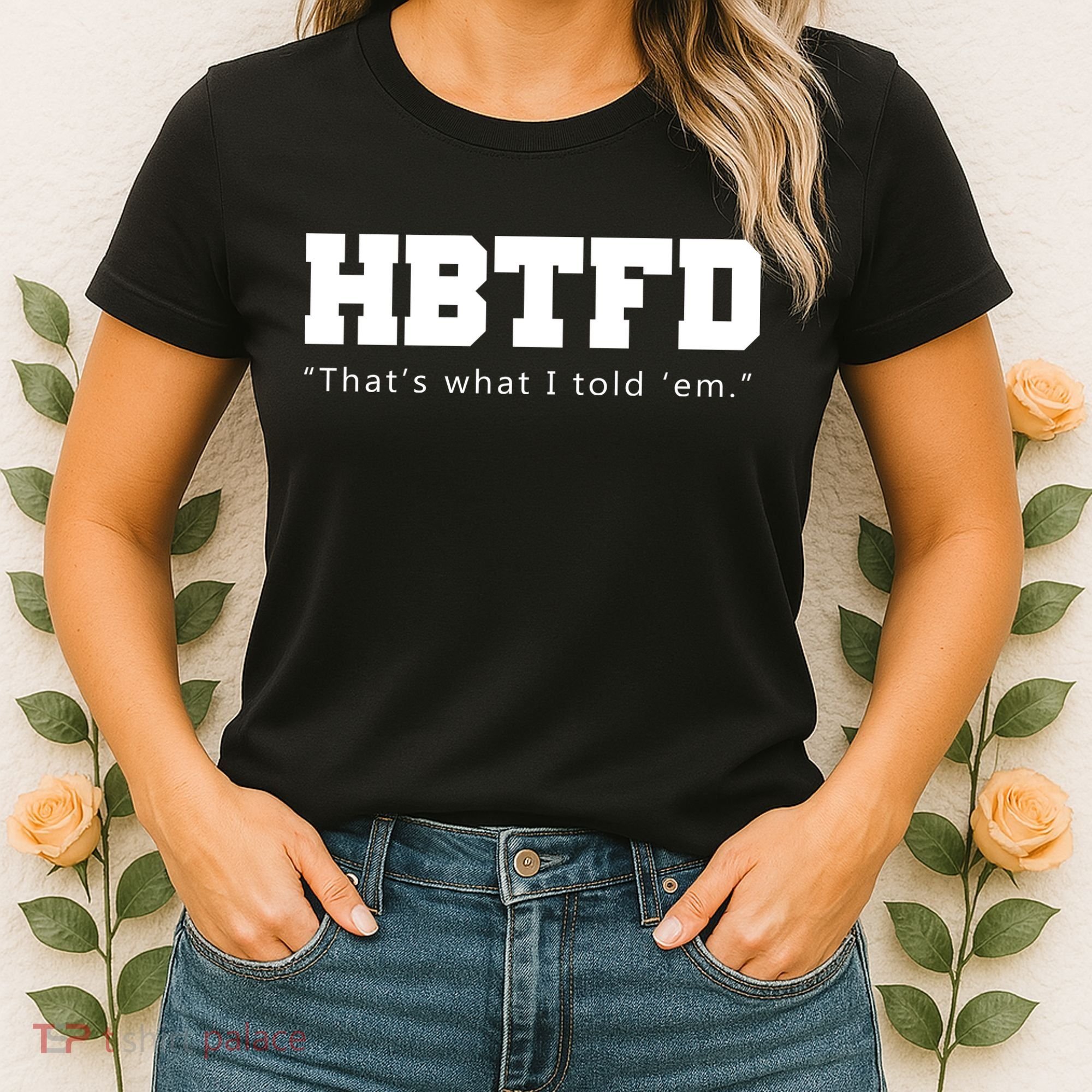 HBTFD That's What I Told Em Women's T-Shirt