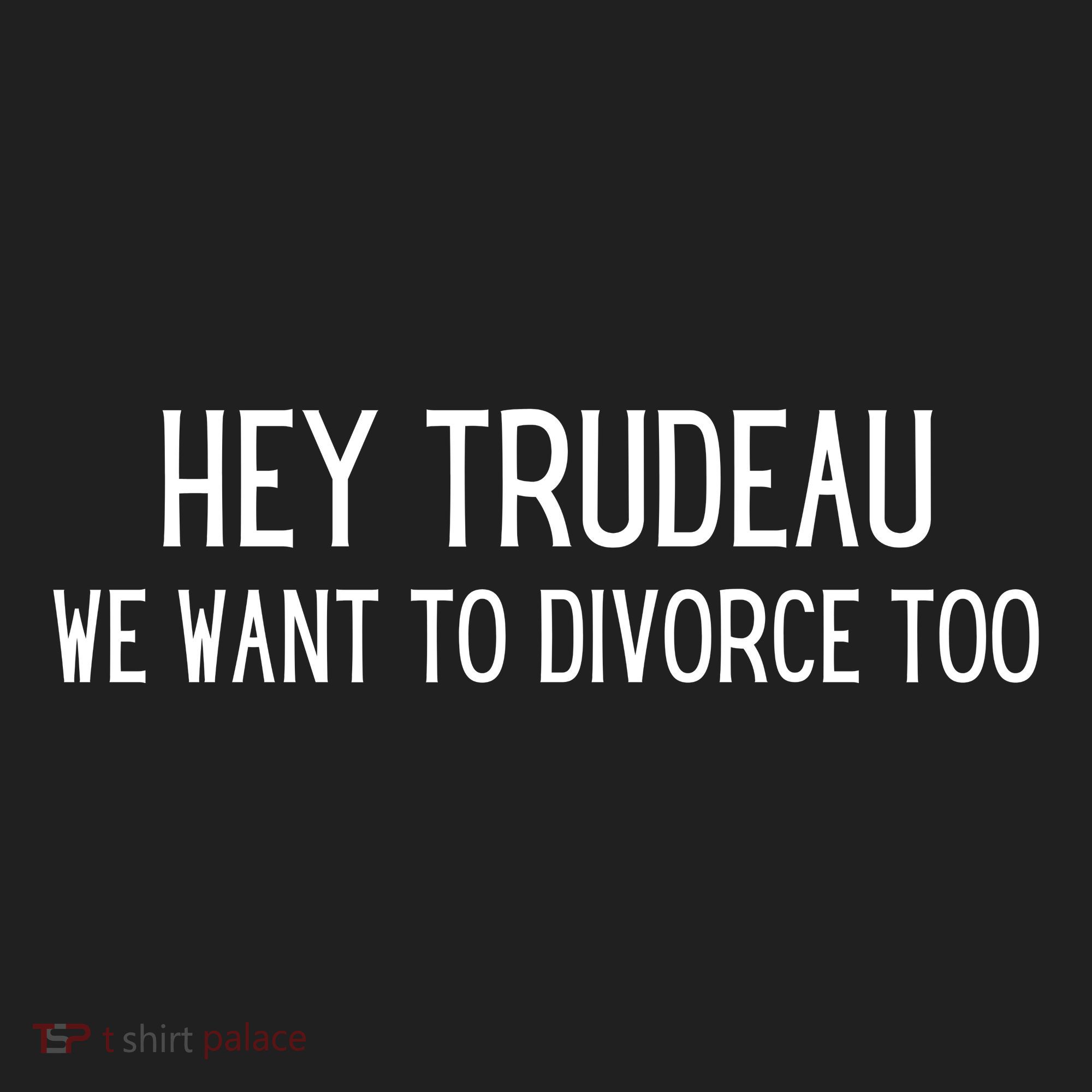 Hey Trudeau We Want To Divorce Too Tumbler
