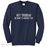 Hey Trudeau We Want To Divorce Too Sweatshirt thumb 0