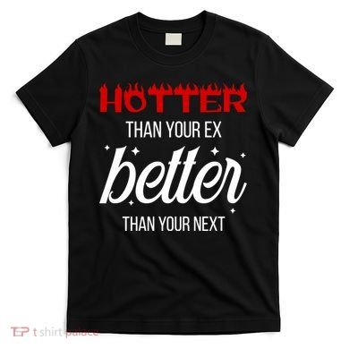 Hotter Than Your Ex Better Than Your Next Sarcastic T-Shirt