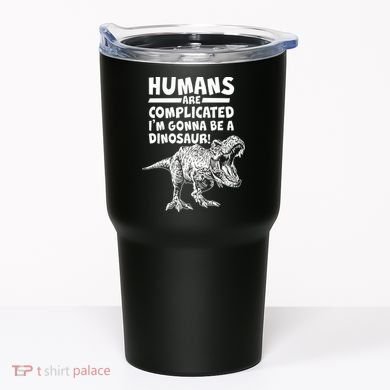 Human Are Complicated I'm Gonna Be A Dinosaur Tumbler