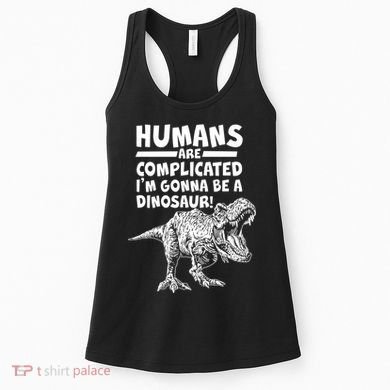 Human Are Complicated I'm Gonna Be A Dinosaur Women's Tank Top