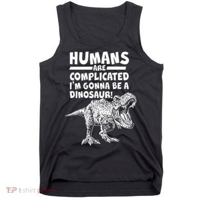 Human Are Complicated I'm Gonna Be A Dinosaur Tank Top