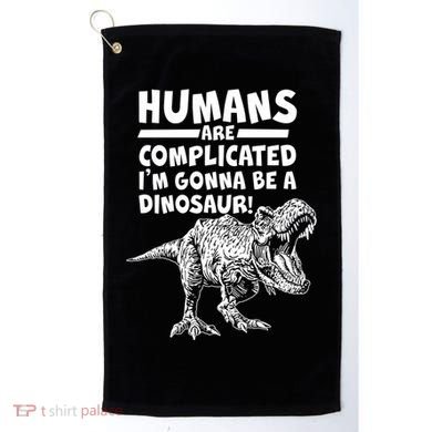 Human Are Complicated I'm Gonna Be A Dinosaur Golf Towel