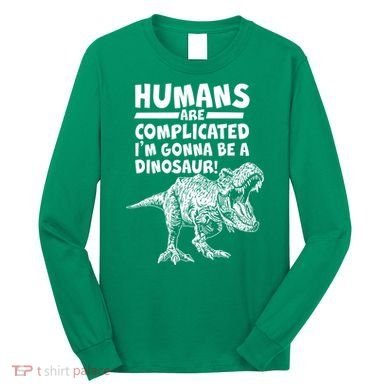 Human Are Complicated I'm Gonna Be A Dinosaur Long Sleeve Shirt