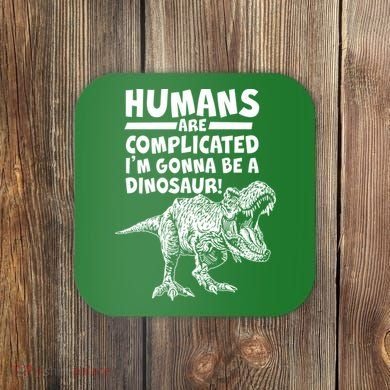 Human Are Complicated I'm Gonna Be A Dinosaur Coaster