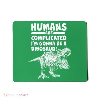 Human Are Complicated I'm Gonna Be A Dinosaur Mousepad