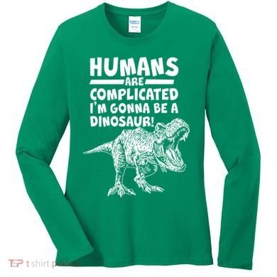 Human Are Complicated I'm Gonna Be A Dinosaur Women's Long Sleeve Shirt