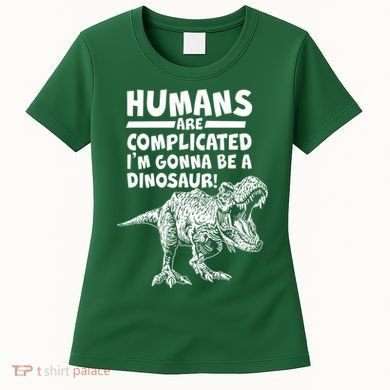 Human Are Complicated I'm Gonna Be A Dinosaur Women's T-Shirt