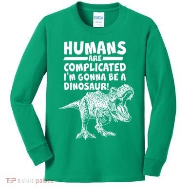 Human Are Complicated I'm Gonna Be A Dinosaur Kids Long Sleeve Shirt