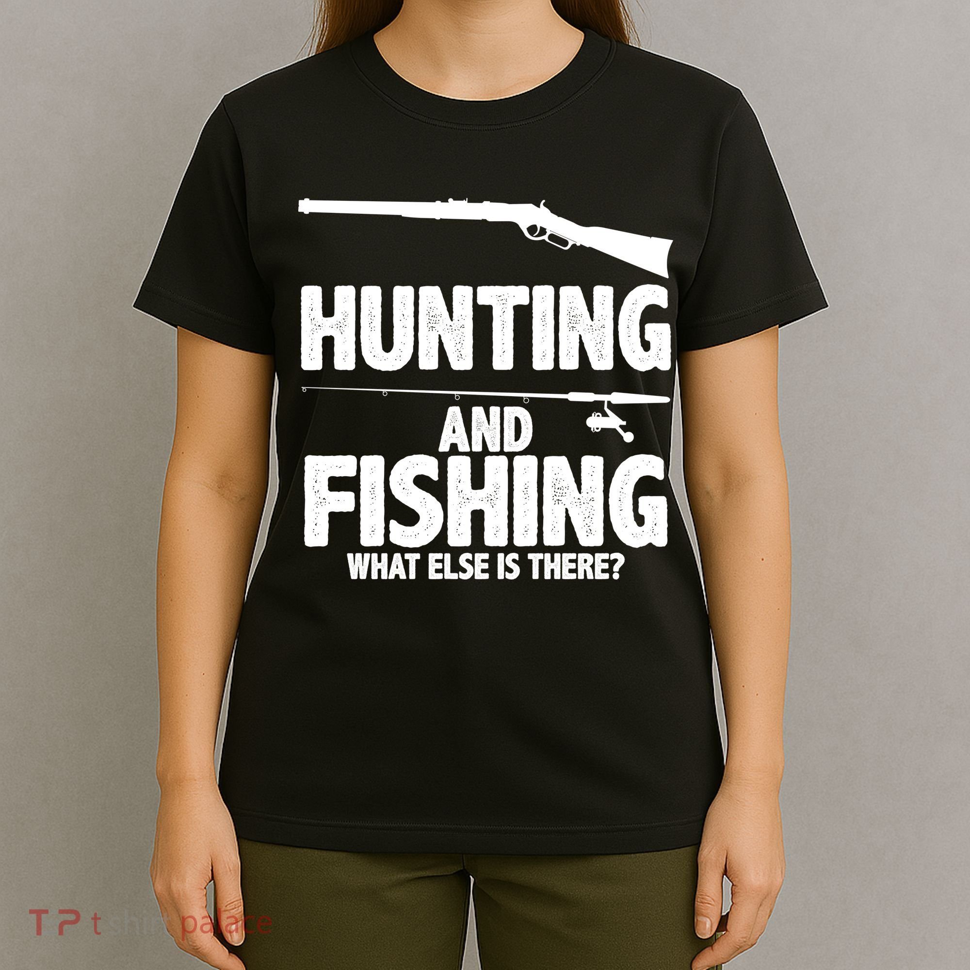 Hunting and Fishing What Else Is There T-Shirt