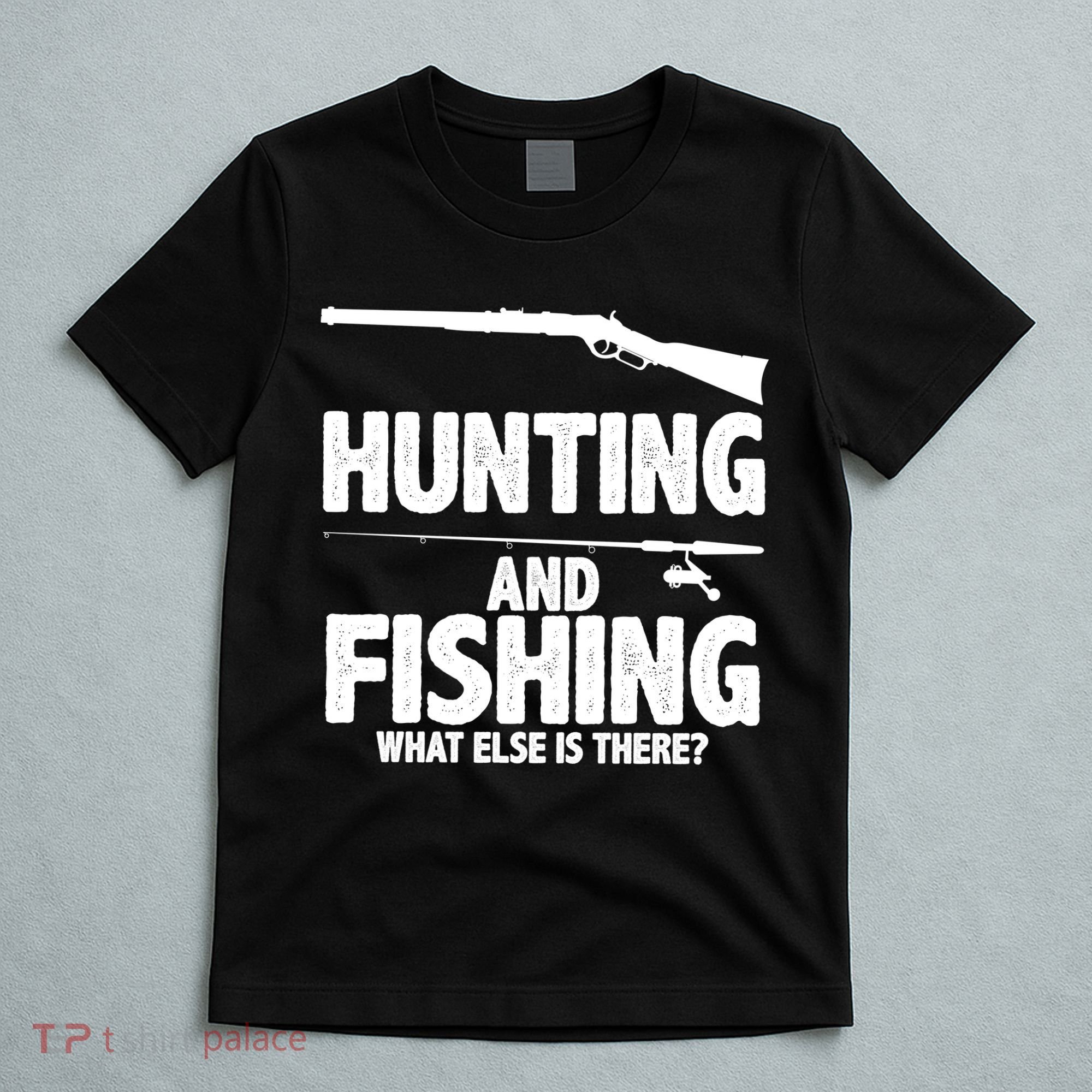 Hunting and Fishing What Else Is There T-Shirt