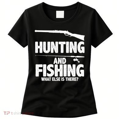 Hunting and Fishing What Else Is There Women's T-Shirt