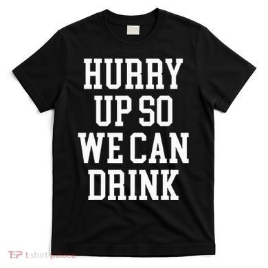 Hurry Up So We Can Drink Funny Marathon Cheering T-Shirt