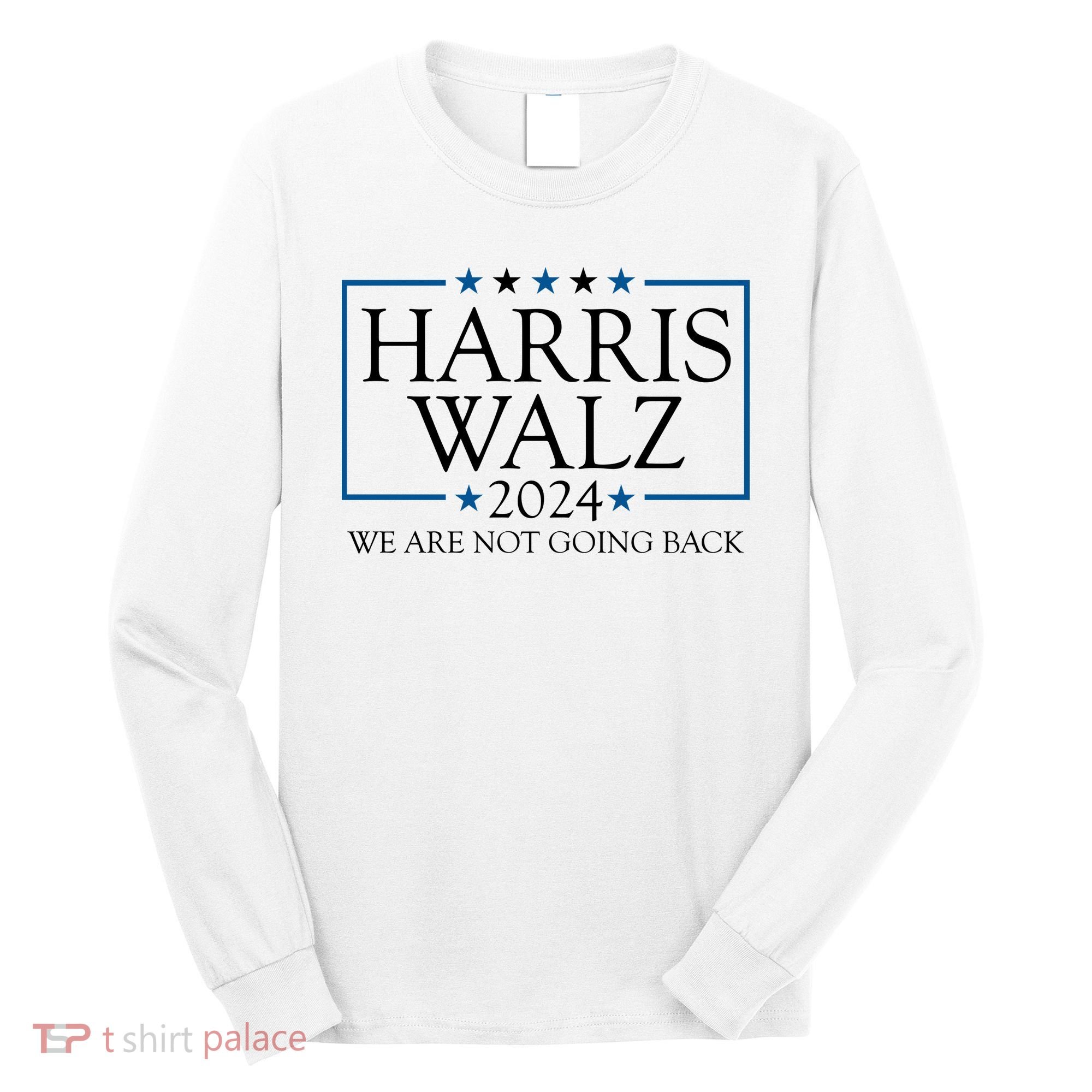 Harris Walz 2024 We Are Not Going Back Election Long Sleeve Shirt
