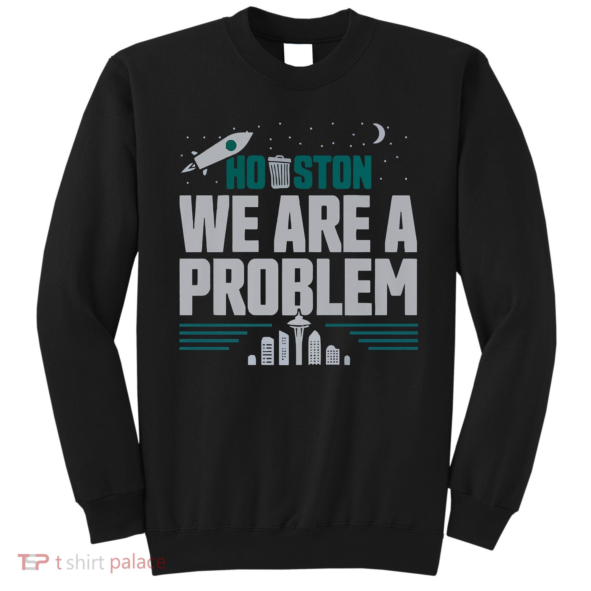 Houston We Are A Problem Baseball Seattle Sports Fan Gear Sweatshirt