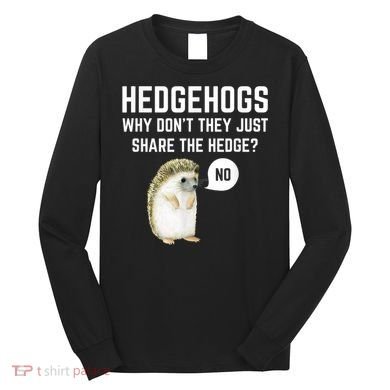 Hedgehogs Why Don't They Just Share The Hedge? Funny Hedgehog Long Sleeve Shirt