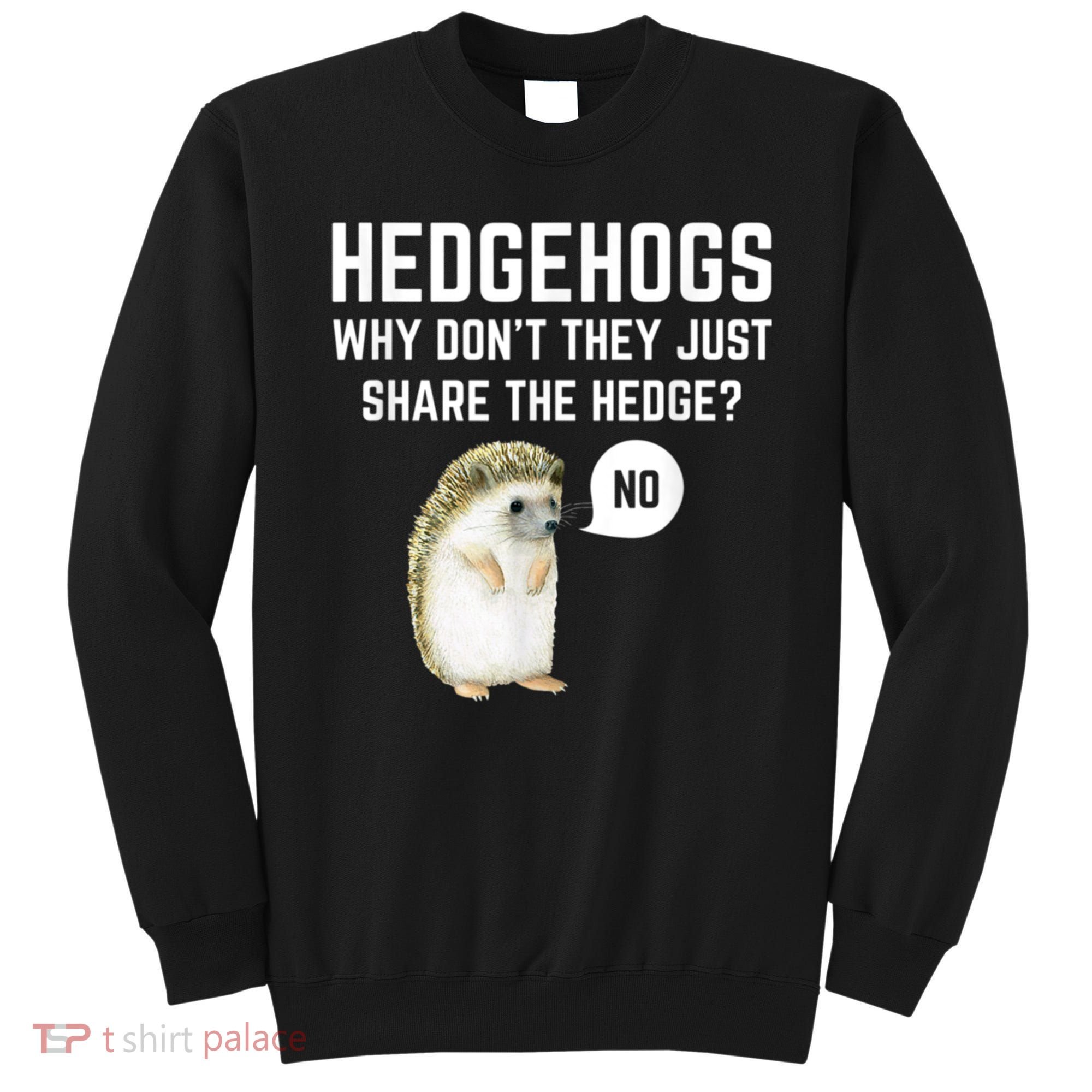 Hedgehogs Why Don't They Just Share The Hedge? Funny Hedgehog Sweatshirt