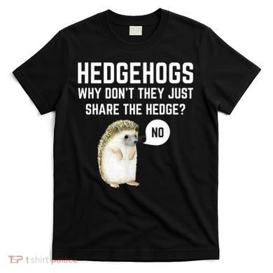 Hedgehogs Why Don't They Just Share The Hedge? Funny Hedgehog T-Shirt