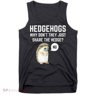 Hedgehogs Why Don't They Just Share The Hedge? Funny Hedgehog Tank Top