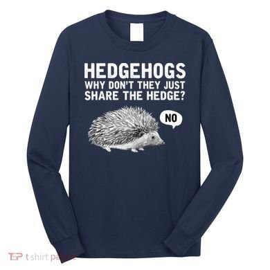 Hedgehogs Why Don't They Just Share The Hedge Funny Long Sleeve Shirt