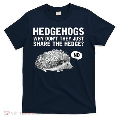 Hedgehogs Why Don't They Just Share The Hedge Funny T-Shirt