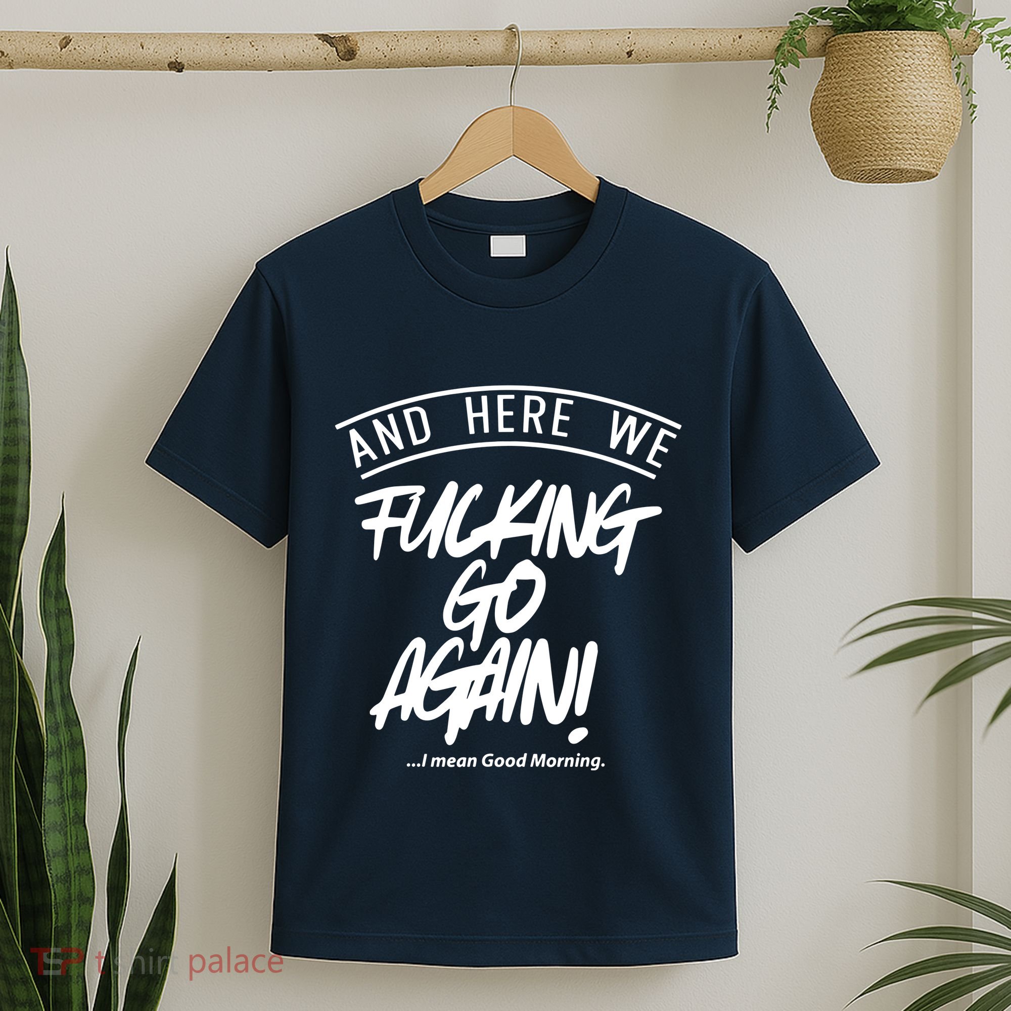 Here We Fcking Go Again I Mean Good Morning T-Shirt